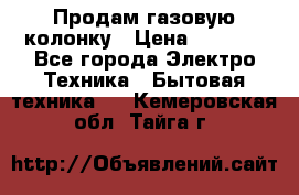 Продам газовую колонку › Цена ­ 3 000 - Все города Электро-Техника » Бытовая техника   . Кемеровская обл.,Тайга г.